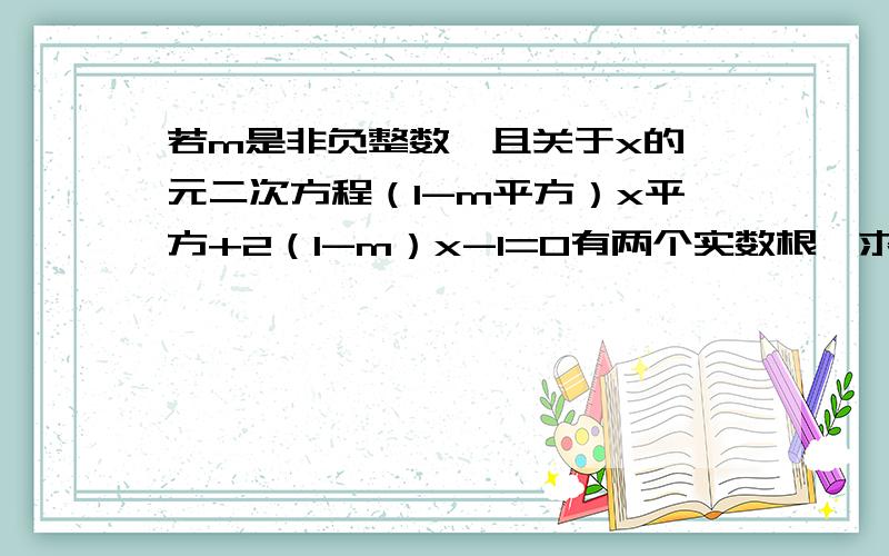 若m是非负整数,且关于x的一元二次方程（1-m平方）x平方+2（1-m）x-1=0有两个实数根,求m的值RT,坐等