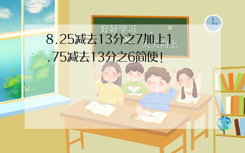 8.25减去13分之7加上1.75减去13分之6简便!