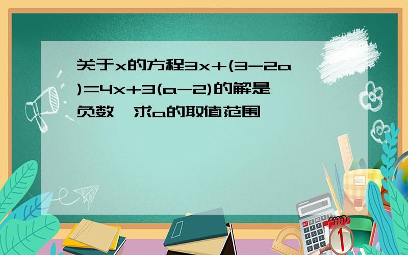 关于x的方程3x+(3-2a)=4x+3(a-2)的解是负数,求a的取值范围