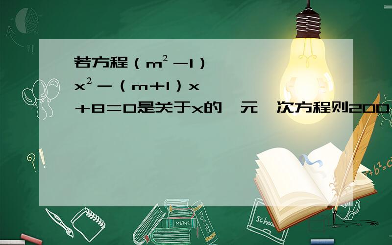 若方程（m²－1）x²－（m＋1）x＋8＝0是关于x的一元一次方程则200（m＋x）（x－2m）＋11m＝?