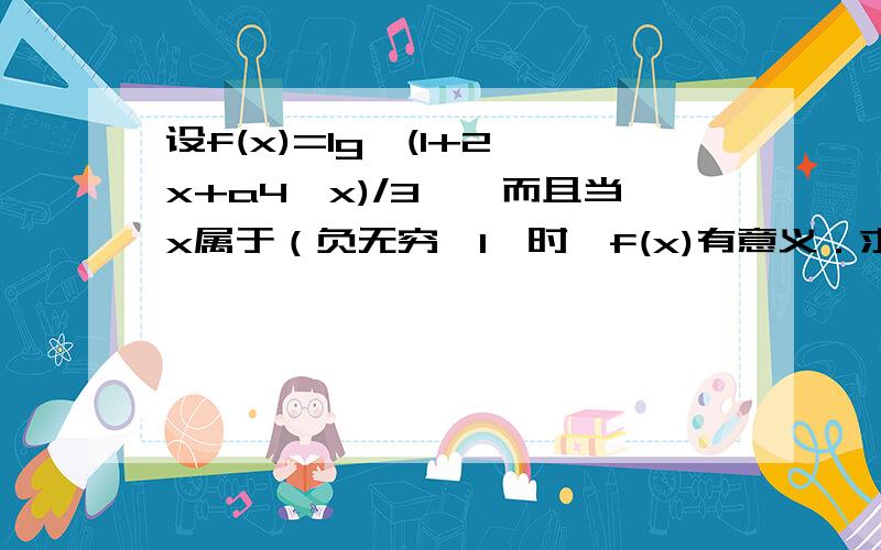 设f(x)=lg{(1+2^x+a4^x)/3},而且当x属于（负无穷,1〕时,f(x)有意义．求实数a 的取值范围．