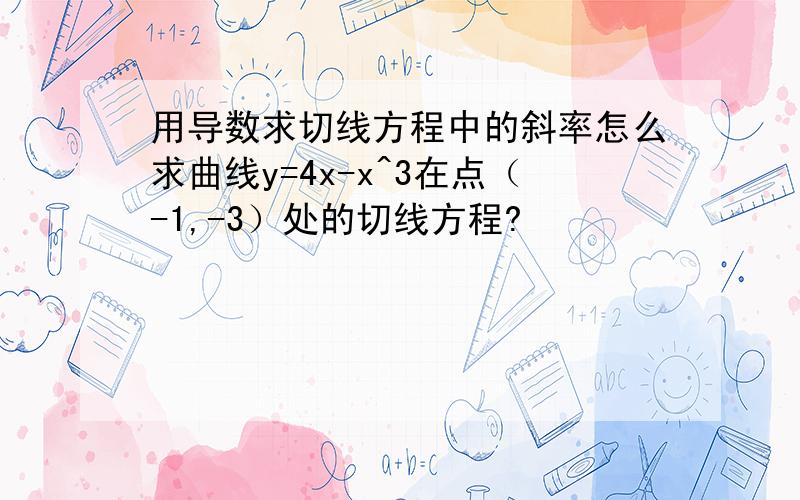 用导数求切线方程中的斜率怎么求曲线y=4x-x^3在点（-1,-3）处的切线方程?