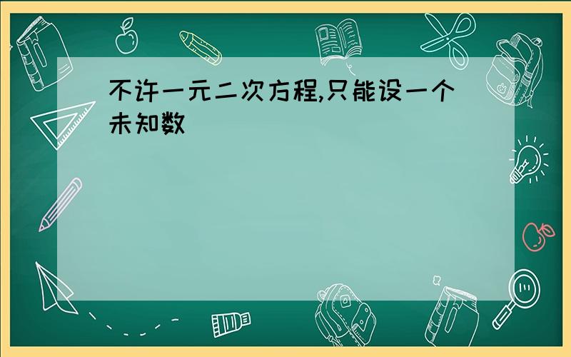 不许一元二次方程,只能设一个未知数