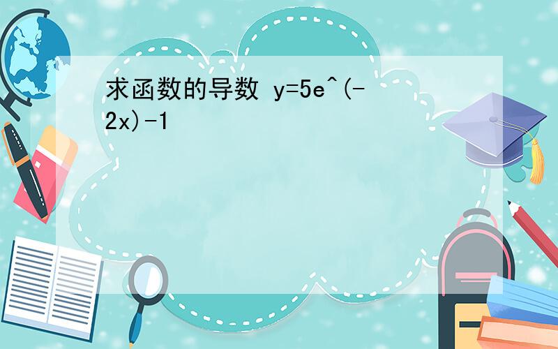 求函数的导数 y=5e^(-2x)-1