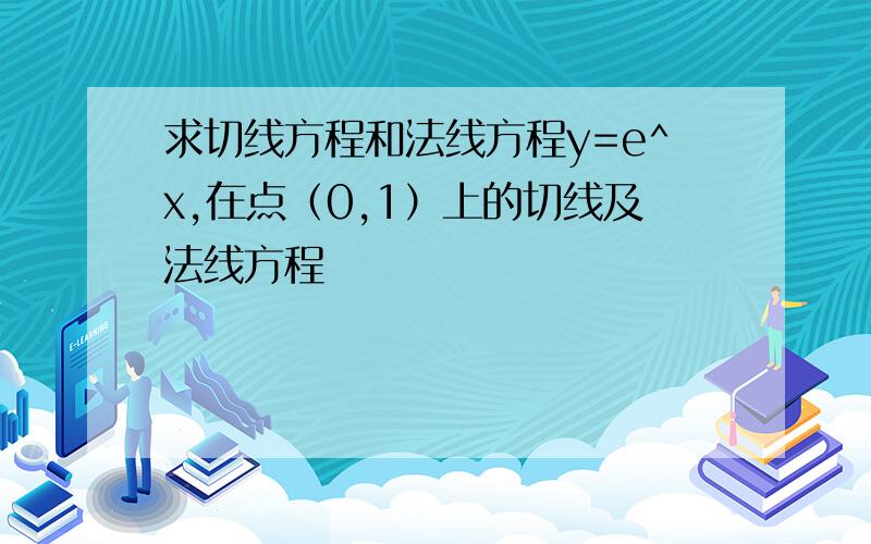 求切线方程和法线方程y=e^x,在点（0,1）上的切线及法线方程