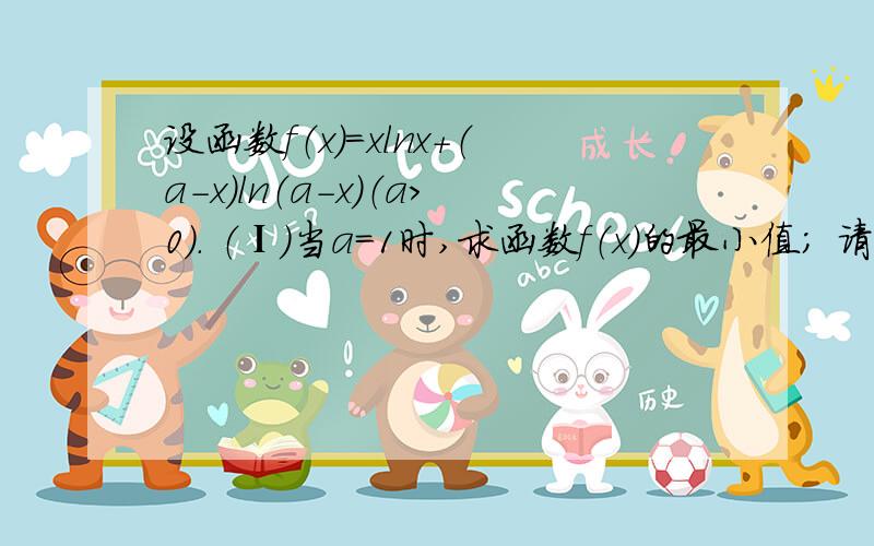 设函数f（x）=xlnx+（a-x）ln（a-x）（a＞0）． （Ⅰ）当a=1时,求函数f（x）的最小值； 请写出详细求导过请写出详细求导过呈