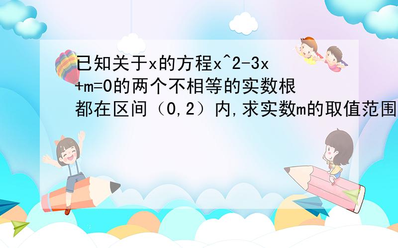 已知关于x的方程x^2-3x+m=0的两个不相等的实数根都在区间（0,2）内,求实数m的取值范围