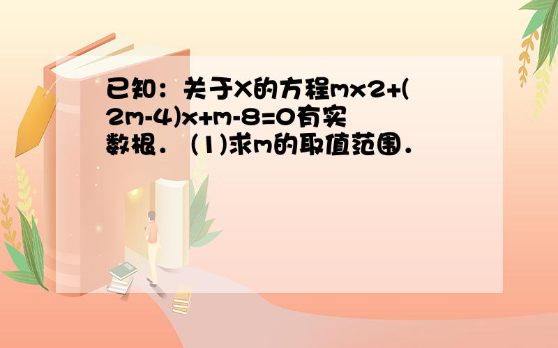 已知：关于X的方程mx2+(2m-4)x+m-8=0有实数根． (1)求m的取值范围．