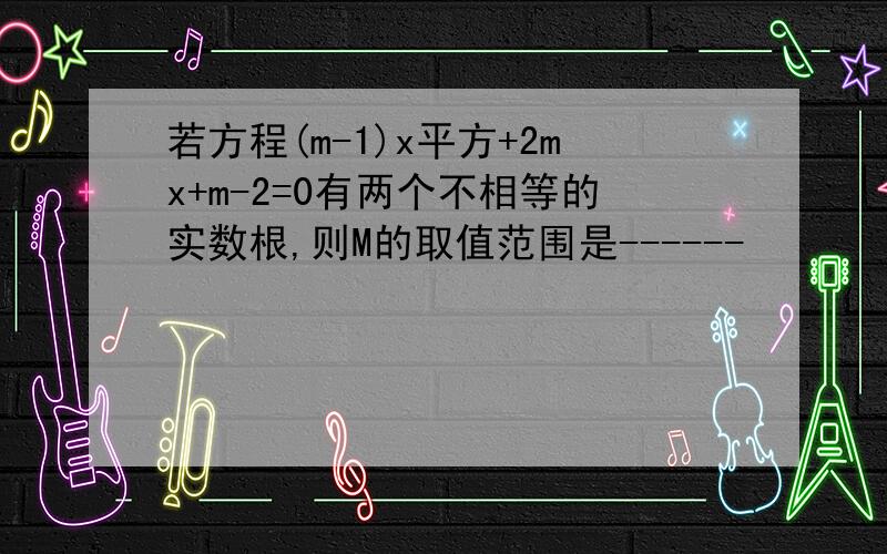 若方程(m-1)x平方+2mx+m-2=0有两个不相等的实数根,则M的取值范围是------