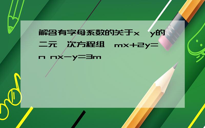 解含有字母系数的关于x,y的二元一次方程组{mx+2y=n nx-y=3m