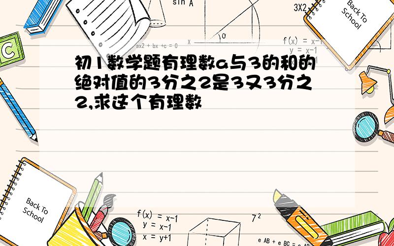 初1数学题有理数a与3的和的绝对值的3分之2是3又3分之2,求这个有理数