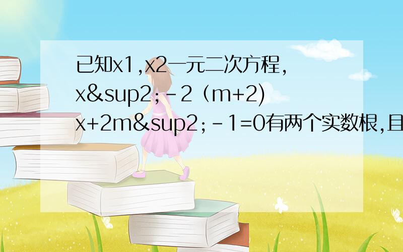 已知x1,x2一元二次方程,x²-2（m+2)x+2m²-1=0有两个实数根,且满足x1²-x2²=0,求m的