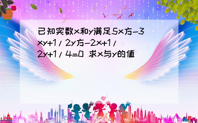 已知实数x和y满足5x方-3xy+1/2y方-2x+1/2y+1/4=0 求x与y的值