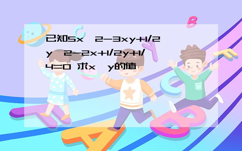 已知5x^2-3xy+1/2y^2-2x+1/2y+1/4=0 求x,y的值