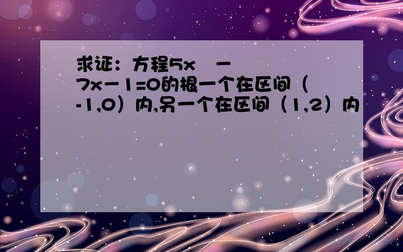 求证：方程5x²－7x－1=0的根一个在区间（-1,0）内,另一个在区间（1,2）内