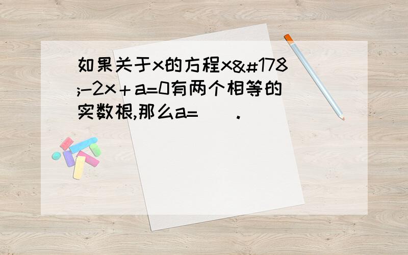 如果关于x的方程x²-2x＋a=0有两个相等的实数根,那么a=__.