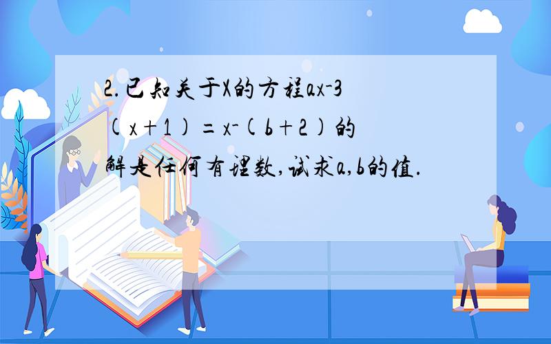 2.已知关于X的方程ax-3(x+1)=x-(b+2)的解是任何有理数,试求a,b的值.