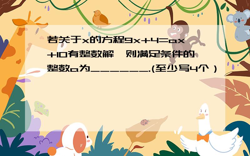 若关于x的方程9x+4=ax+10有整数解,则满足条件的整数a为______.(至少写4个）