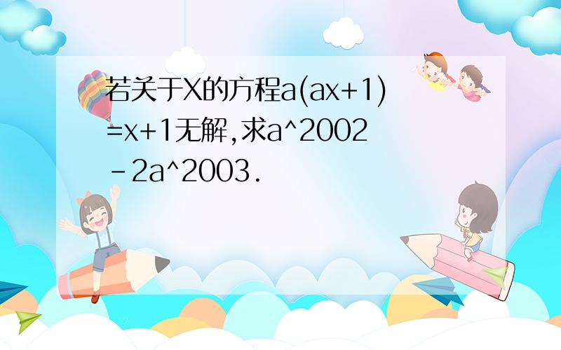 若关于X的方程a(ax+1)=x+1无解,求a^2002-2a^2003.