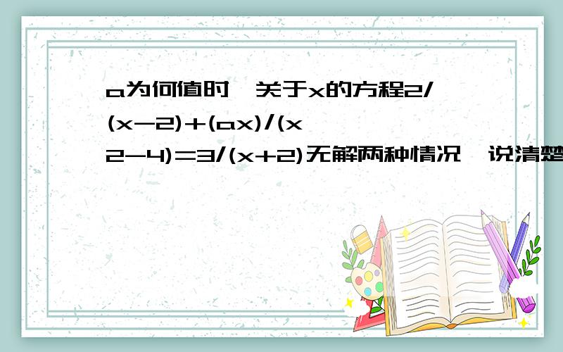 a为何值时,关于x的方程2/(x-2)+(ax)/(x^2-4)=3/(x+2)无解两种情况,说清楚