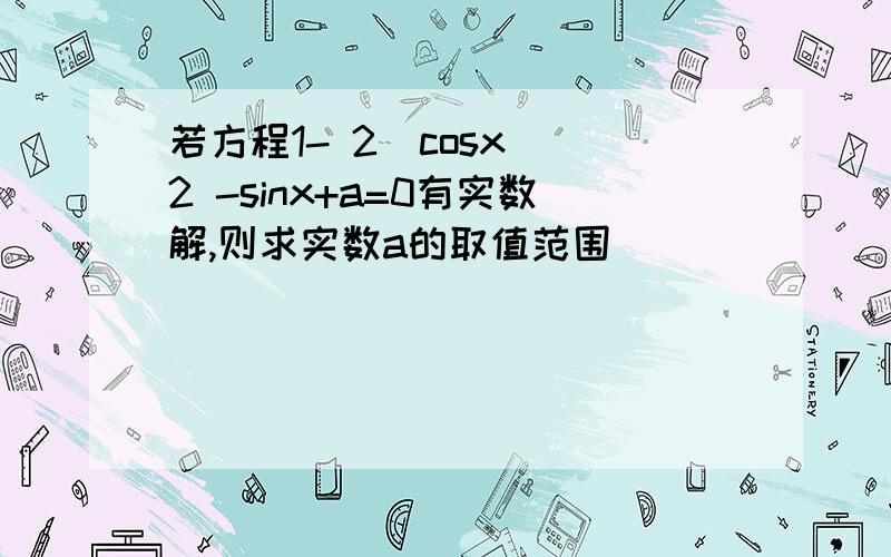 若方程1- 2(cosx)^2 -sinx+a=0有实数解,则求实数a的取值范围