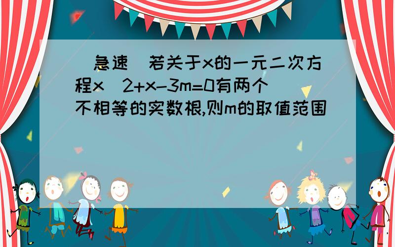 （急速）若关于x的一元二次方程x^2+x-3m=0有两个不相等的实数根,则m的取值范围