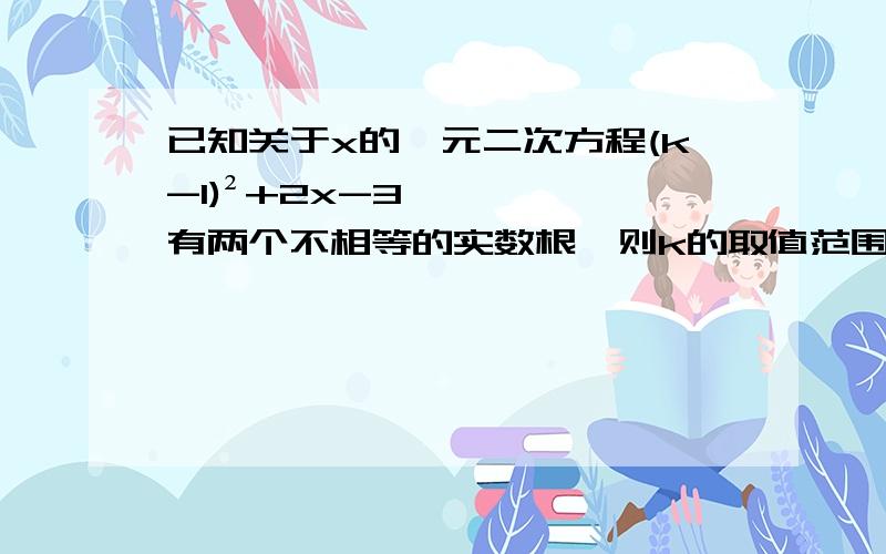 已知关于x的一元二次方程(k-1)²+2x-3有两个不相等的实数根,则k的取值范围