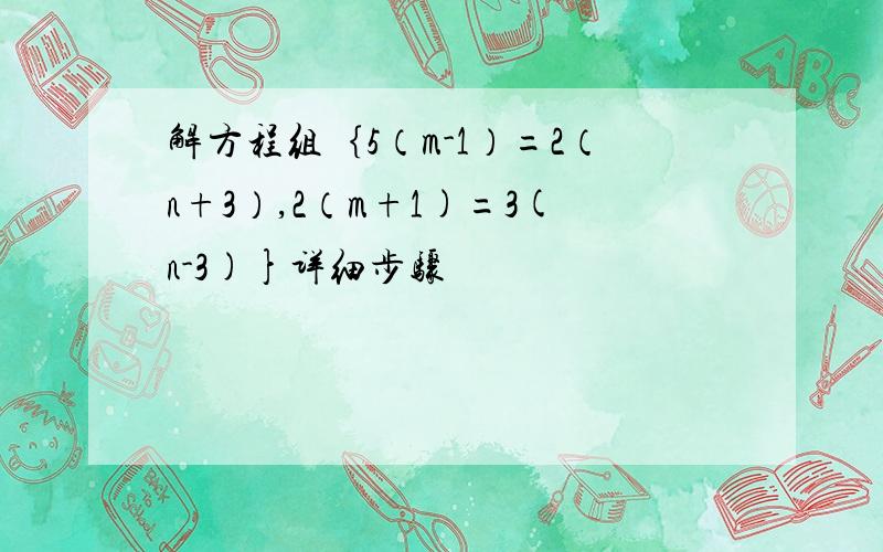 解方程组｛5（m-1）=2（n+3）,2（m+1)=3(n-3)}详细步骤