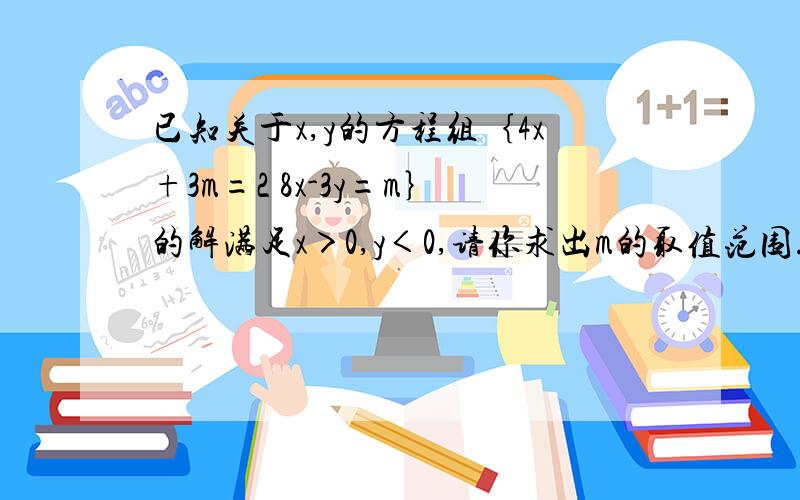 已知关于x,y的方程组｛4x+3m=2 8x-3y=m｝的解满足x＞0,y＜0,请你求出m的取值范围.