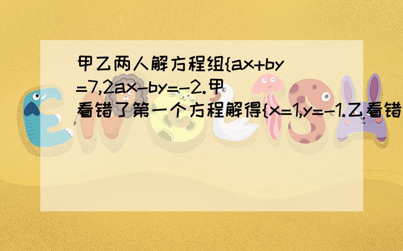 甲乙两人解方程组{ax+by=7,2ax-by=-2.甲看错了第一个方程解得{x=1,y=-1.乙看错了第二个方程解得{x=-2,Y%3确定对吗