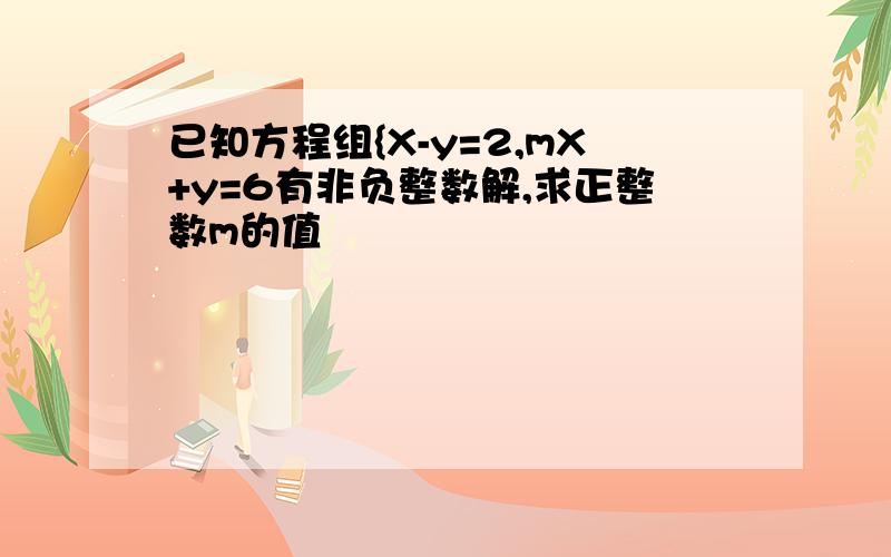 已知方程组{X-y=2,mX+y=6有非负整数解,求正整数m的值