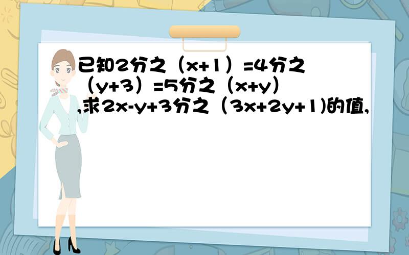 已知2分之（x+1）=4分之（y+3）=5分之（x+y）,求2x-y+3分之（3x+2y+1)的值,