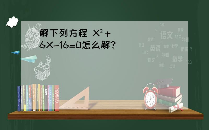 解下列方程 X²+6X-16=0怎么解?