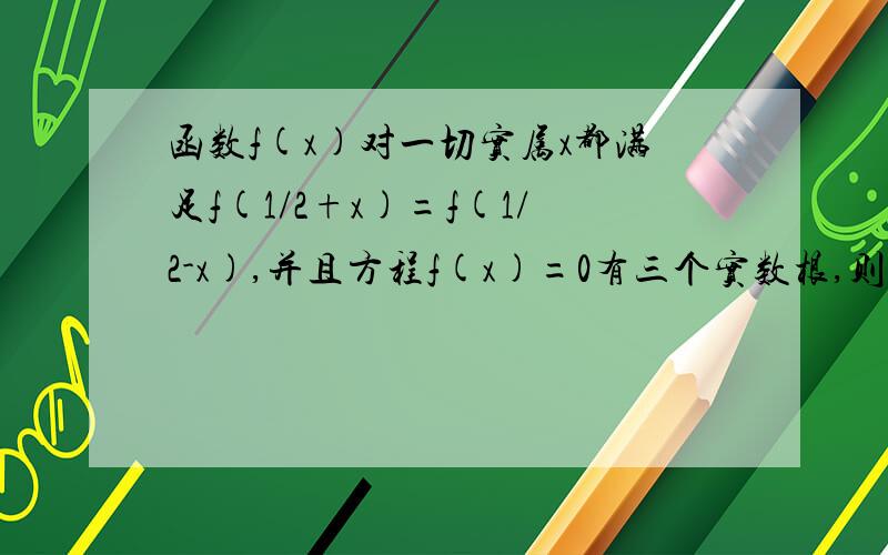 函数f(x)对一切实属x都满足f(1/2+x)=f(1/2-x),并且方程f(x)=0有三个实数根,则这三个实根的和为多少