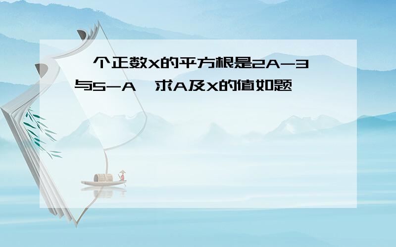 一个正数X的平方根是2A-3与5-A,求A及X的值如题