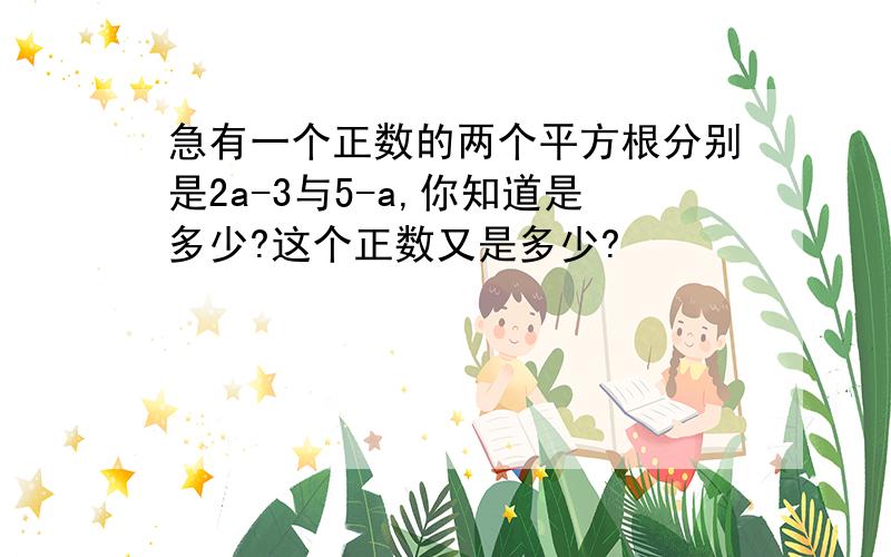 急有一个正数的两个平方根分别是2a-3与5-a,你知道是多少?这个正数又是多少?