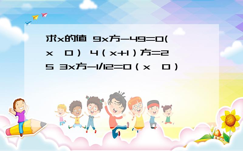 求x的值 9x方-49=0(x＜0） 4（x+1）方=25 3x方-1/12=0（x＞0）