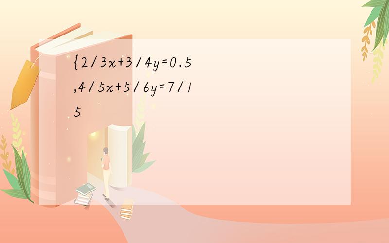 {2/3x+3/4y=0.5,4/5x+5/6y=7/15