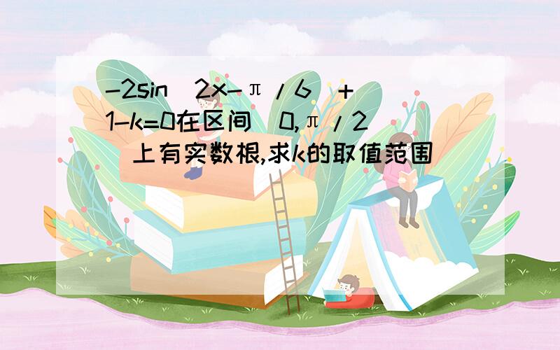 -2sin(2x-π/6)+1-k=0在区间[0,π/2]上有实数根,求k的取值范围