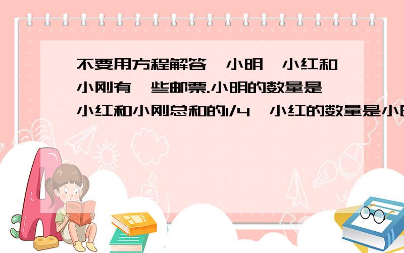 不要用方程解答,小明,小红和小刚有一些邮票.小明的数量是小红和小刚总和的1/4,小红的数量是小明和小刚总和的1/2,小刚有630张邮票,问小明有几张邮票?