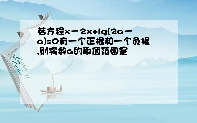 若方程x－2x+lg(2a－a)=0有一个正根和一个负根,则实数a的取值范围是