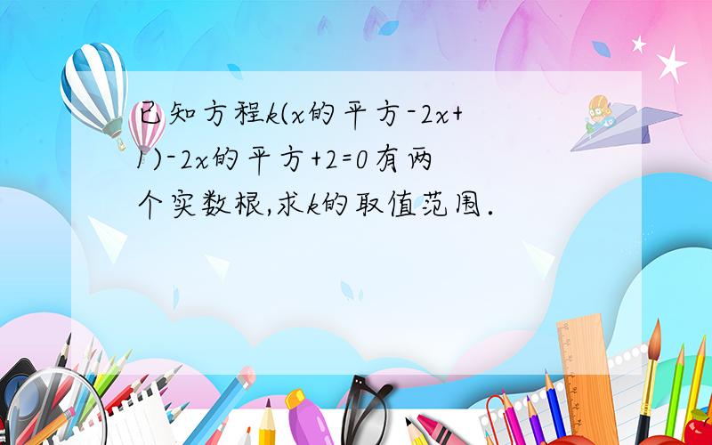 已知方程k(x的平方-2x+1)-2x的平方+2=0有两个实数根,求k的取值范围．