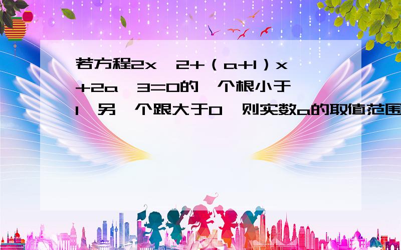 若方程2x^2+（a+1）x+2a—3=0的一个根小于—1,另一个跟大于0,则实数a的取值范围是____?我要过程,只列式也可以,多谢拉~~   (*^__^*)