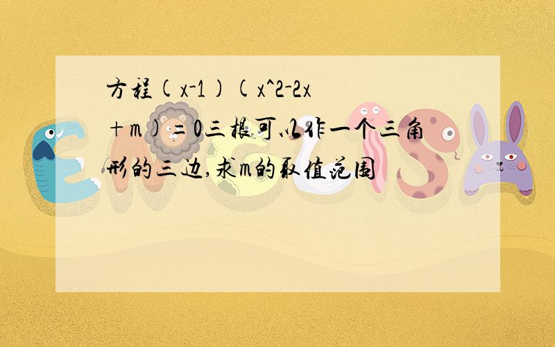 方程(x-1)(x^2-2x+m)=0三根可以作一个三角形的三边,求m的取值范围