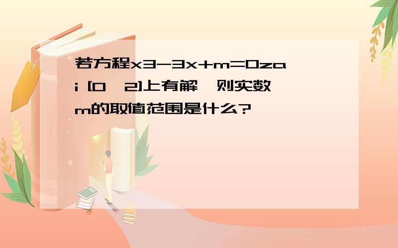 若方程x3-3x+m=0zai [0,2]上有解,则实数m的取值范围是什么?