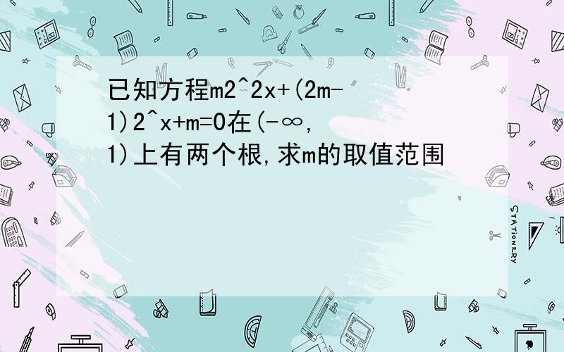 已知方程m2^2x+(2m-1)2^x+m=0在(-∞,1)上有两个根,求m的取值范围