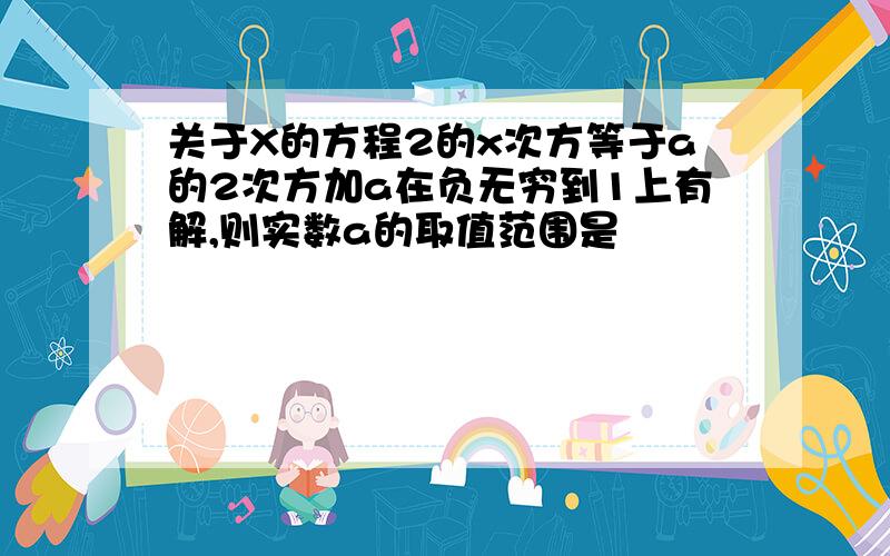 关于X的方程2的x次方等于a的2次方加a在负无穷到1上有解,则实数a的取值范围是