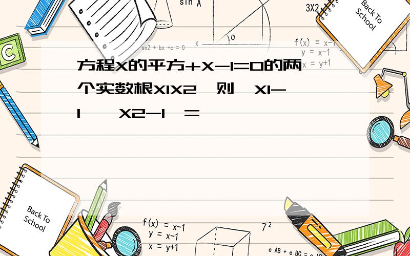 方程X的平方+X-1=0的两个实数根X1X2,则【X1-1】【X2-1】=