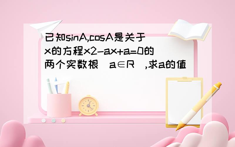 已知sinA,cosA是关于x的方程x2-ax+a=0的两个实数根（a∈R）,求a的值