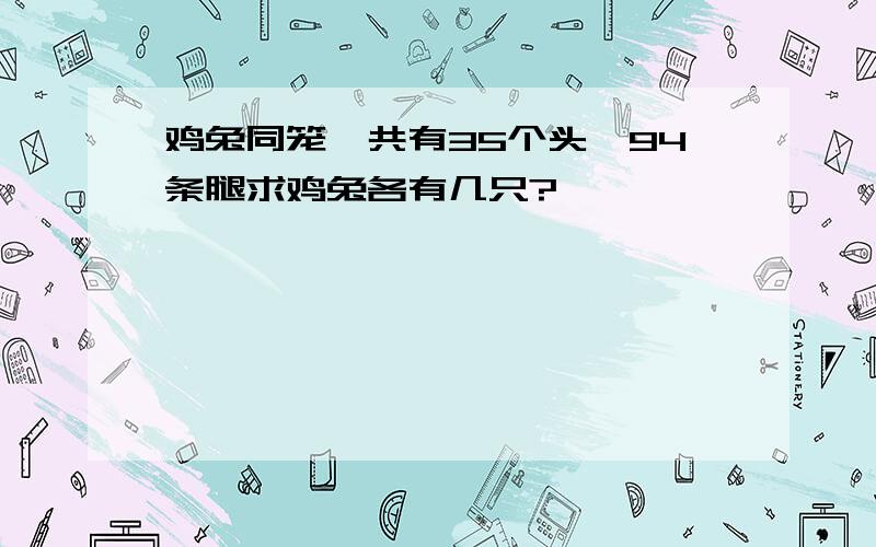 鸡兔同笼,共有35个头,94条腿求鸡兔各有几只?